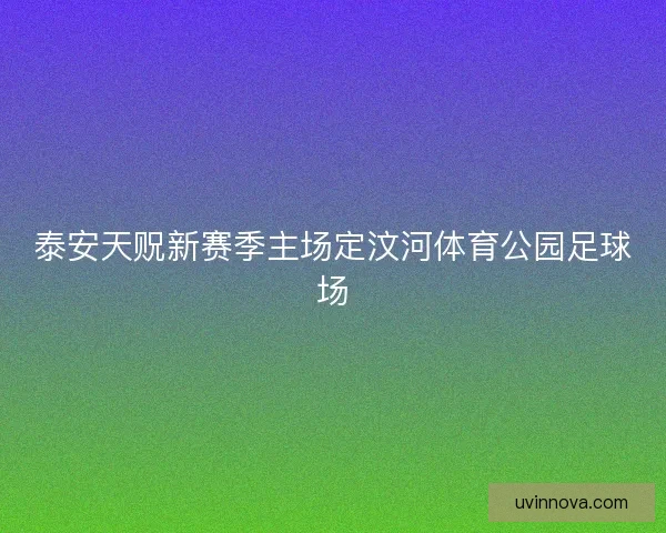 泰安天贶新赛季主场定汶河体育公园足球场